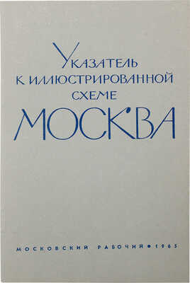 Иллюстрированная схема Москвы и Указатель к иллюстрированной схеме Москвы. [М.]: Московский рабочий, 1965.